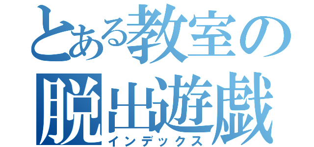 とある教室の脱出遊戯（インデックス）