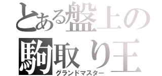 とある盤上の駒取り王（グランドマスター）