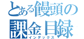 とある饅頭の課金目録（インデックス）