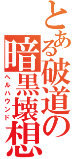 とある破道の暗黒壊想（ヘルハウンド）