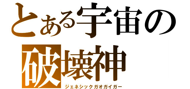 とある宇宙の破壊神（ジェネシックガオガイガー）