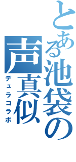 とある池袋の声真似（デュラコラボ）