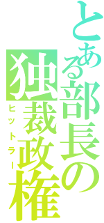 とある部長の独裁政権（ヒットラー）