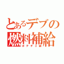 とあるデブの燃料補給（ポテチ３袋）