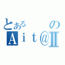 とあるのＡｉｔ＠ｂＮⅡ（）