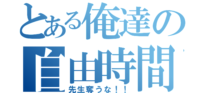 とある俺達の自由時間（先生奪うな！！）