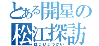 とある開星の松江探訪（はっぴょうかい）