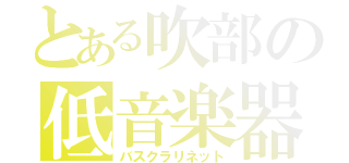 とある吹部の低音楽器（バスクラリネット）