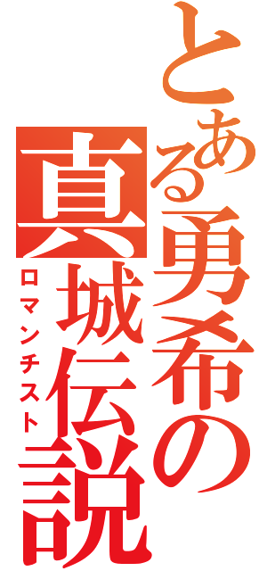 とある勇希の真城伝説（ロマンチスト）