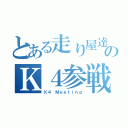 とある走り屋達のＫ４参戦（Ｋ４ Ｍｅｅｔｉｎｇ）