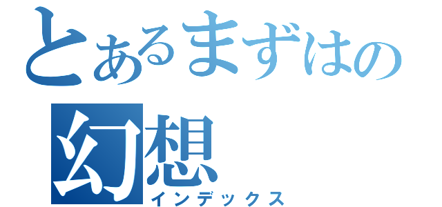 とあるまずはの幻想（インデックス）