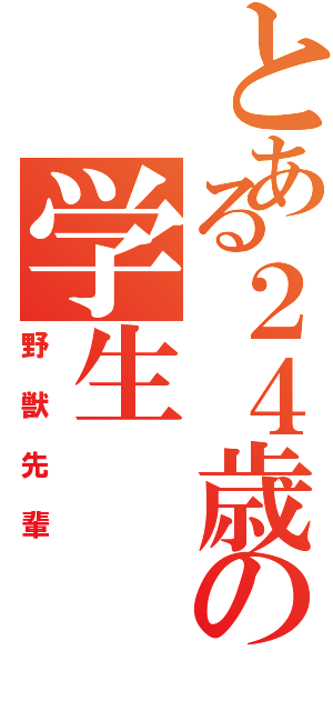 とある２４歳の学生（野獣先輩）