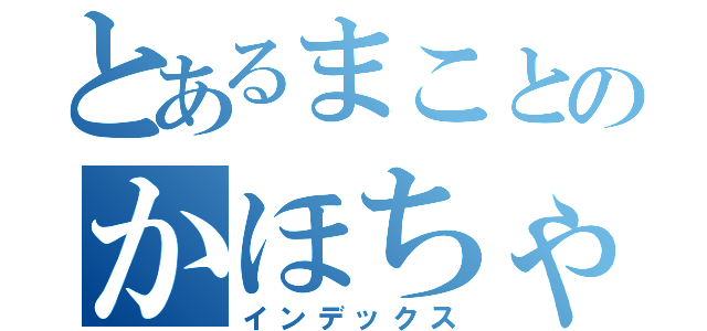 とあるまことのかほちゃん（インデックス）