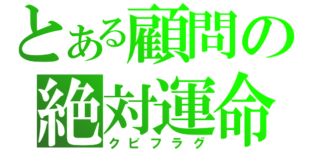 とある顧問の絶対運命（クビフラグ）