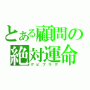 とある顧問の絶対運命（クビフラグ）