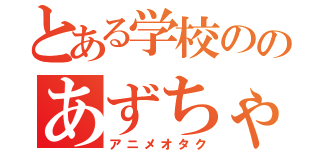 とある学校ののあずちゃん！（アニメオタク）