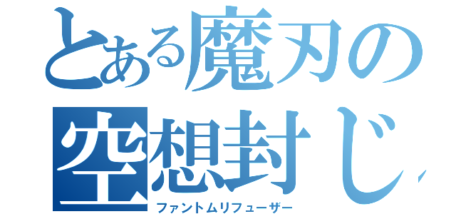 とある魔刃の空想封じ（ファントムリフューザー）