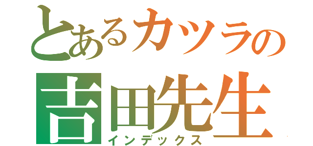 とあるカツラの吉田先生（インデックス）