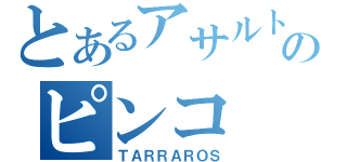 とあるアサルトのピンコ（ＴＡＲＲＡＲＯＳ）