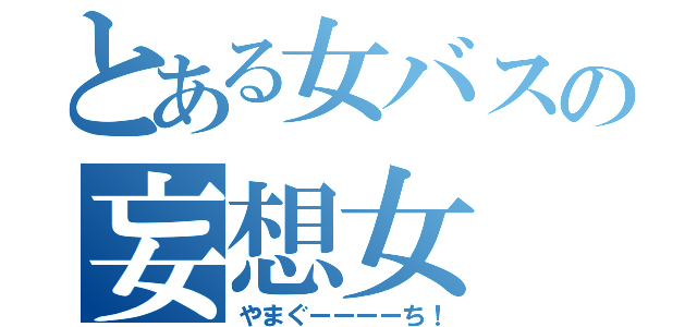 とある女バスの妄想女（やまぐーーーーち！）