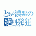 とある濃紫の絶叫発狂（ファッキンチーム）