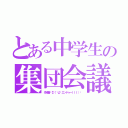 とある中学生の集団会議（作成者🔯Σ（゜д゜エンドゥーｌｌｌ）♋）