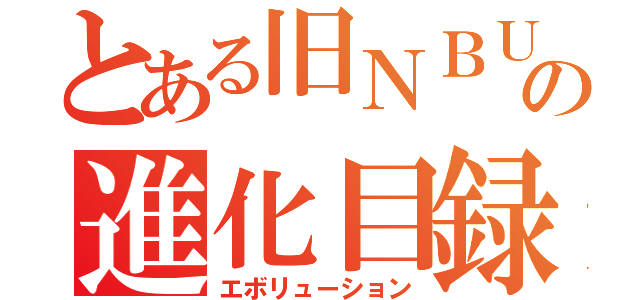 とある旧ＮＢＵと旧ミニグラフの進化目録（エボリューション）