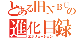 とある旧ＮＢＵと旧ミニグラフの進化目録（エボリューション）