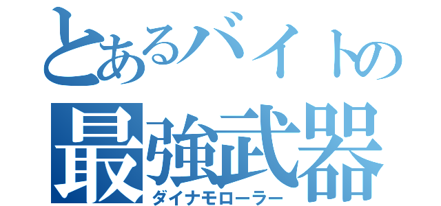 とあるバイトの最強武器（ダイナモローラー）