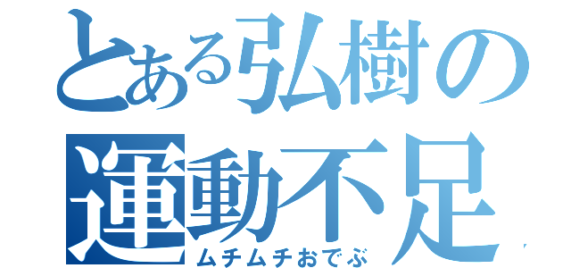 とある弘樹の運動不足（ムチムチおでぶ）