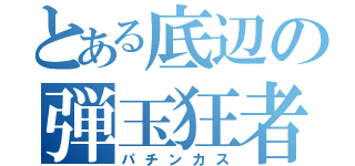 とある底辺の弾玉狂者（パチンカス）