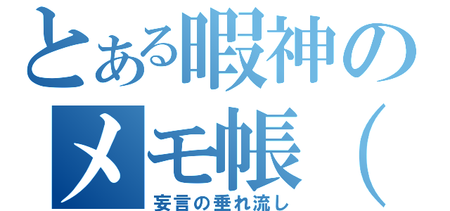 とある暇神のメモ帳（重）（妄言の垂れ流し）