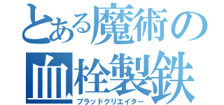 とある魔術の血栓製鉄（ブラッドクリエイター）