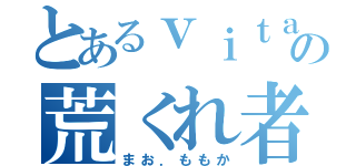 とあるｖｉｔａの荒くれ者（まお．ももか）