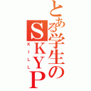 とある学生のＳＫＹＰＥ（ＫＩＬＬ）