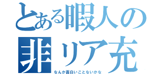 とある暇人の非リア充（なんか面白いことないかな）