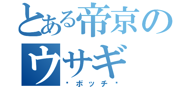 とある帝京のウサギ（〜ボッチ〜）