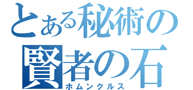 とある秘術の賢者の石（ホムンクルス）