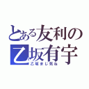 とある友利の乙坂有宇（乙坂まじ死ね）