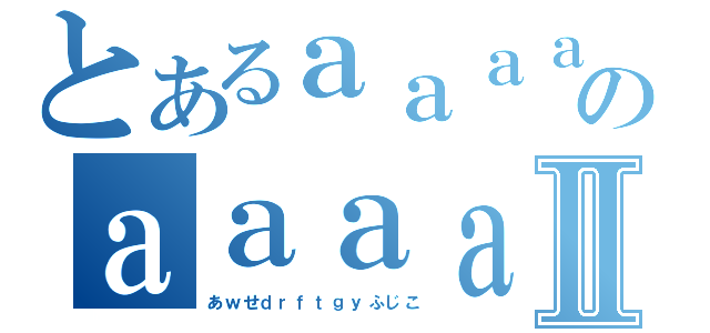 とあるａａａａａａａａａａａａａａのａａａａａａａａａａａａａａａａａａａａａａａａａａａａａａａａａａａａａａａａａａａａａａａａａａａⅡ（あｗせｄｒｆｔｇｙふじこ）