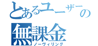 とあるユーザーの無課金（ノーヴィリング）