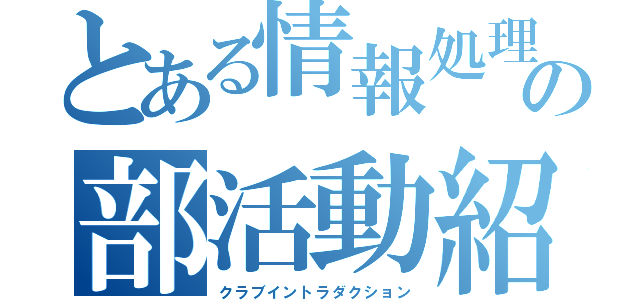 とある情報処理部の部活動紹介（クラブイントラダクション）