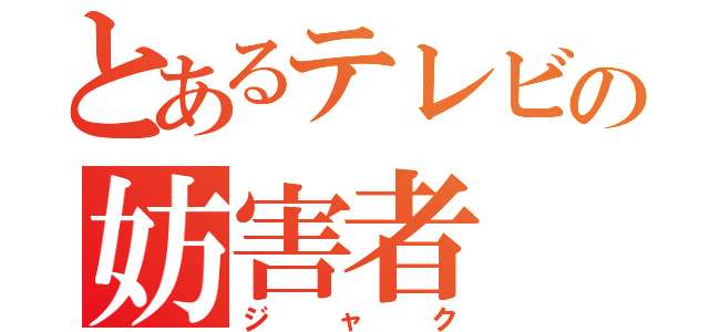 とあるテレビの妨害者（ジャク）