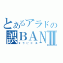 とあるアラドの誤ＢＡＮ戦記Ⅱ（テラヒドス）