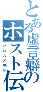 とある虚言癖のホスト伝説（ハロルど先生）