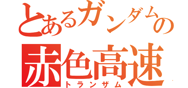 とあるガンダムの赤色高速（トランザム）