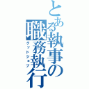 とある執事の職務執行（グッドジョブ）