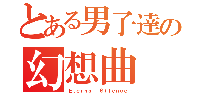 とある男子達の幻想曲（Ｅｔｅｒｎａｌ Ｓｉｌｅｎｃｅ）