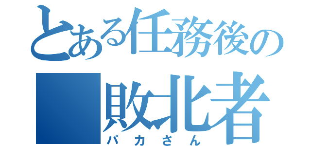 とある任務後の 敗北者（パカさん）