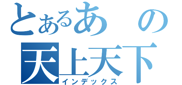 とあるあの天上天下（インデックス）